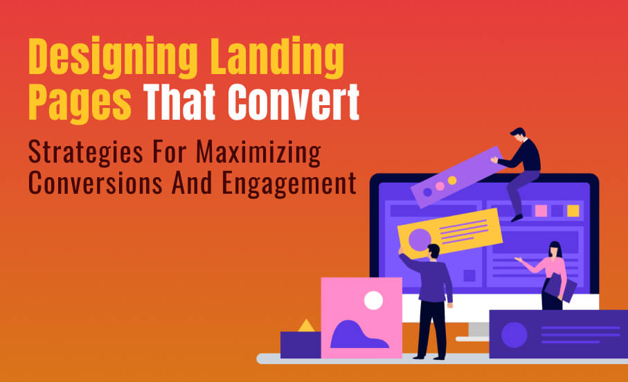 Designing Landing Pages that Convert: Strategies for Maximizing Conversions and Engagement